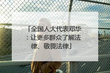 全国人大代表邓华：让更多群众了解法律、敬畏法律