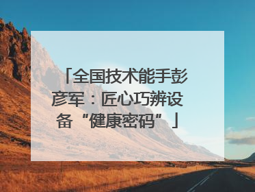 全国技术能手彭彦军：匠心巧辨设备“健康密码”