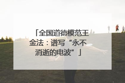 全国道德模范王金法：谱写“永不消逝的电波”