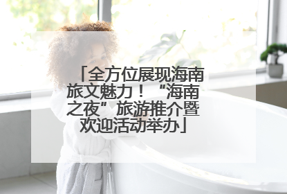 全方位展现海南旅文魅力！“海南之夜”旅游推介暨欢迎活动举办