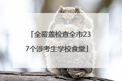 全覆盖检查全市237个涉考生学校食堂