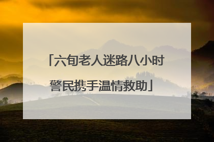 六旬老人迷路八小时 警民携手温情救助