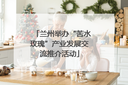 兰州举办“苦水玫瑰”产业发展交流推介活动