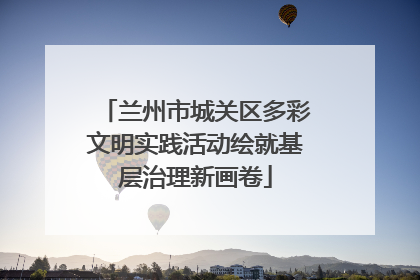 兰州市城关区多彩文明实践活动绘就基层治理新画卷