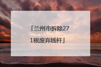 兰州市拆除271根废弃线杆