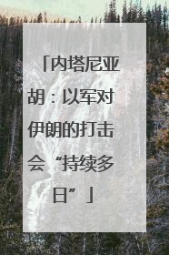 内塔尼亚胡：以军对伊朗的打击会“持续多日”
