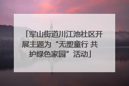 军山街道川江池社区开展主题为“无塑童行 共护绿色家园”活动