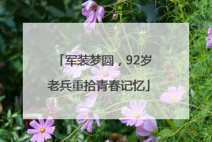 军装梦圆，92岁老兵重拾青春记忆