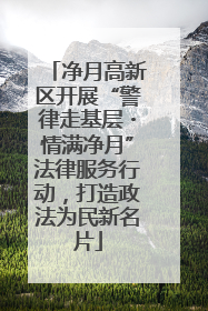 净月高新区开展“警律走基层・情满净月”法律服务行动，打造政法为民新名片