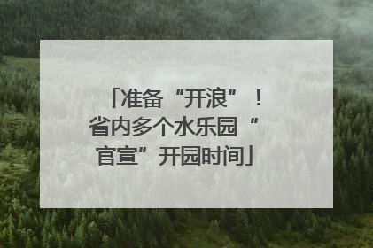 准备“开浪”！省内多个水乐园“官宣”开园时间
