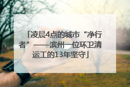 凌晨4点的城市“净行者”——滨州一位环卫清运工的13年坚守
