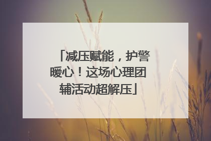 减压赋能，护警暖心！这场心理团辅活动超解压