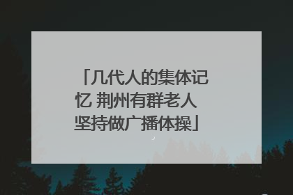 几代人的集体记忆 荆州有群老人坚持做广播体操