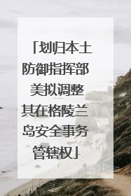 划归本土防御指挥部 美拟调整其在格陵兰岛安全事务管辖权