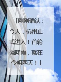 刚刚确认：今天，杭州正式进入！首轮强降雨，就在今明两天！