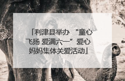 利津县举办 “童心飞扬 爱满六一”爱心妈妈集体关爱活动