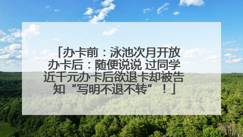 办卡前：泳池次月开放 办卡后：随便说说 过同学近千元办卡后欲退卡却被告知“写明不退不转”！