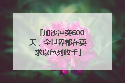 加沙冲突600天，全世界都在要求以色列收手