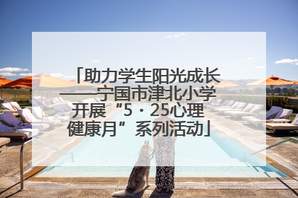 助力学生阳光成长——宁国市津北小学开展“5・25心理健康月”系列活动