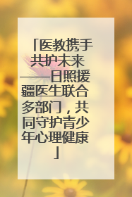 医教携手 共护未来——日照援疆医生联合多部门，共同守护青少年心理健康