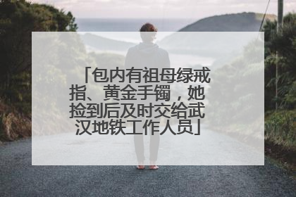 包内有祖母绿戒指、黄金手镯，她捡到后及时交给武汉地铁工作人员