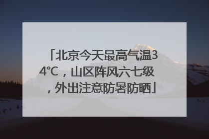 北京今天最高气温34℃，山区阵风六七级，外出注意防暑防晒