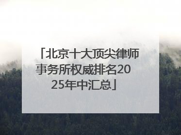 北京十大顶尖律师事务所权威排名2025年中汇总