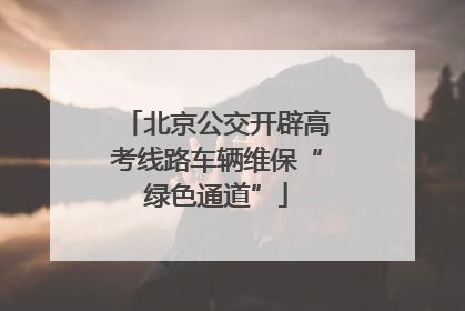 北京公交开辟高考线路车辆维保“绿色通道”