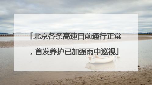 北京各条高速目前通行正常，首发养护已加强雨中巡视