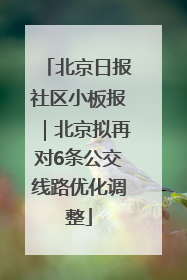 北京日报社区小板报｜北京拟再对6条公交线路优化调整