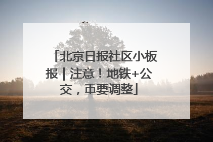 北京日报社区小板报｜注意！地铁+公交，重要调整