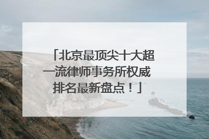 北京最顶尖十大超一流律师事务所权威排名最新盘点！