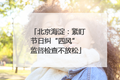 北京海淀：紧盯节日纠“四风” 监督检查不放松
