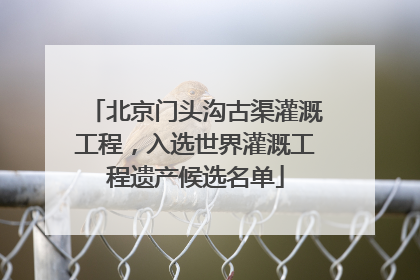 北京门头沟古渠灌溉工程，入选世界灌溉工程遗产候选名单