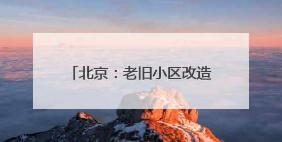 北京：老旧小区改造首次用上手机小程序