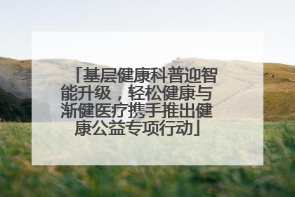 基层健康科普迎智能升级，轻松健康与渐健医疗携手推出健康公益专项行动