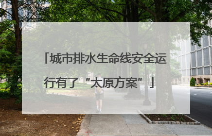 城市排水生命线安全运行有了“太原方案”