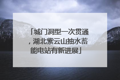 城门洞型一次贯通，湖北紫云山抽水蓄能电站有新进展