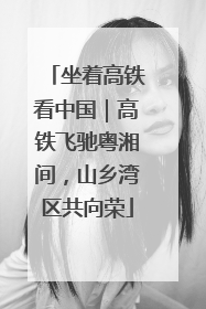 坐着高铁看中国｜高铁飞驰粤湘间，山乡湾区共向荣