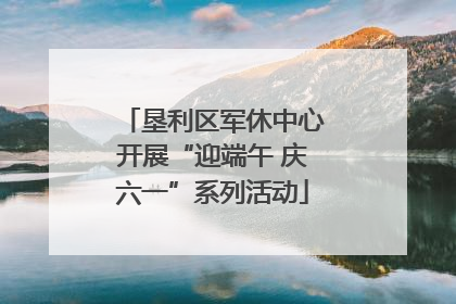 垦利区军休中心开展“迎端午 庆六一”系列活动