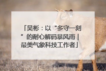 吴彬：以“多守一刻”的耐心解码暴风雨｜最美气象科技工作者