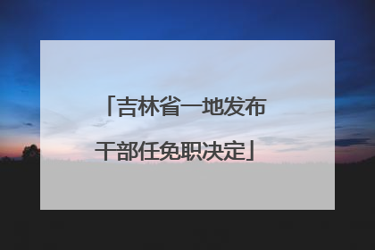 吉林省一地发布干部任免职决定