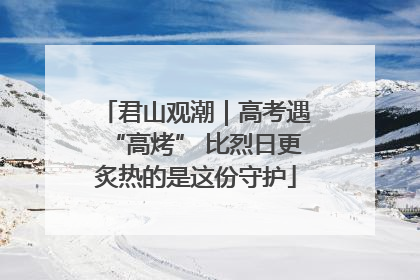 君山观潮｜高考遇“高烤” 比烈日更炙热的是这份守护