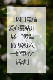 周口电信爱心翼站开展 “传温情 缤纷六一护童心”活动
