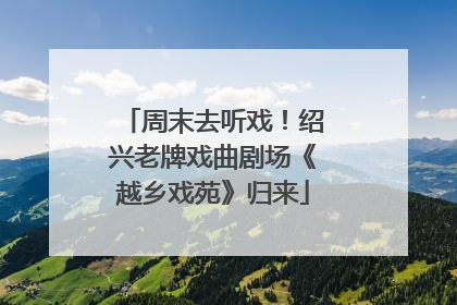 周末去听戏！绍兴老牌戏曲剧场《越乡戏苑》归来