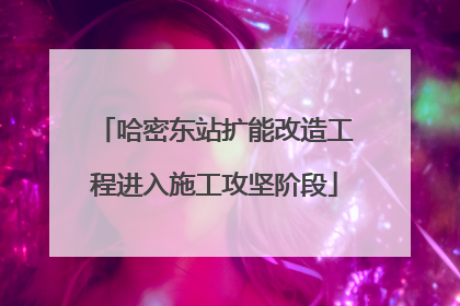 哈密东站扩能改造工程进入施工攻坚阶段
