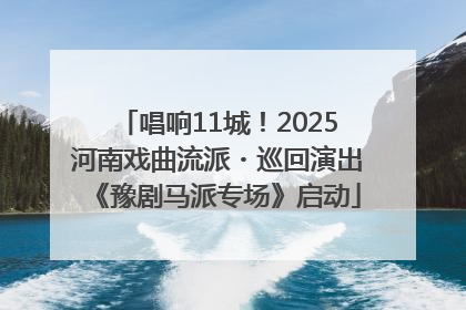 唱响11城！2025河南戏曲流派・巡回演出《豫剧马派专场》启动