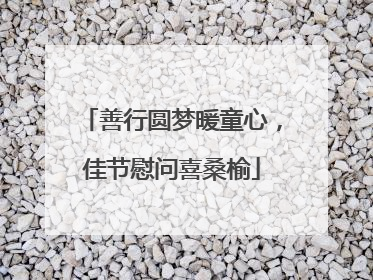 善行圆梦暖童心，佳节慰问喜桑榆