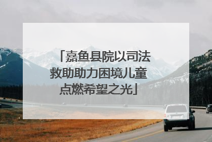 嘉鱼县院以司法救助助力困境儿童点燃希望之光