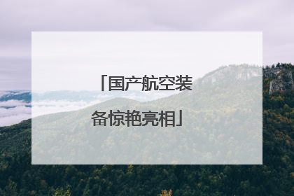 国产航空装备惊艳亮相